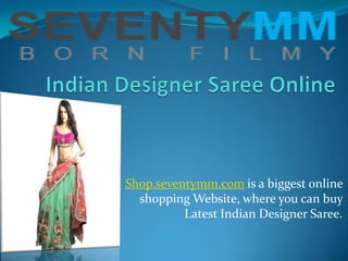 Shop.seventymm.com is a biggest online
  shopping Website, where you can buy
          Latest Indian Designer Saree.
 