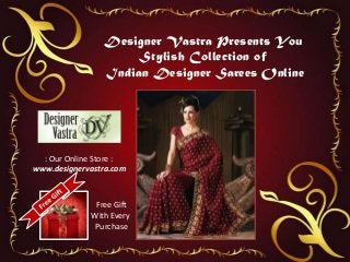 Designer Vastra Presents You
Stylish Collection of
Indian Designer Sarees Online
: Our Online Store :
www.designervastra.com
Free Gift
With Every
Purchase
 