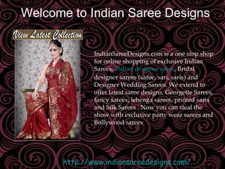 Welcome to Indian Saree Designs IndianSareeDesigns.com is a one stop shop for online shopping of exclusive Indian Sarees,  Indian designer saree , Bridal designer sarees (saree, sari, saris) and Designer Wedding Sarees. We extend to offer latest saree designs, Georgette Sarees, fancy sarees, lehenga sarees, printed saris and Silk Sarees . Now you can steal the show with exclusive party wear sarees and Bollywood sarees  http://www.indiansareedesigns.com / 