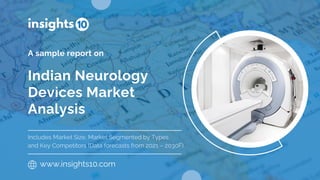 Indian Neurology
Devices Market
Analysis
A sample report on
www.insights10.com
Includes Market Size, Market Segmented by Types
and Key Competitors (Data forecasts from 2021 – 2030F)
 