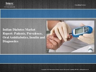 Indian Diabetes Market
Report: Patients, Prevalence,
Oral Antidiabetics, Insulin and
Diagnostics
Imarc
www.imarcgroup.com
Copyright © 2015 International Market Analysis Research & Consulting (IMARC). All Rights Reserved
Consulting Services
 