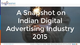 www.logicservedigital.com
A Snapshot on
Indian Digital
Advertising Industry
2015
Source: A Report on Indian Digital Advertising Industry 2015 by IAMAI
 