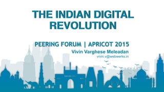 #APRICOT2015
THE INDIAN DIGITAL
REVOLUTION
PEERING FORUM | APRICOT 2015
Vivin Varghese Meleadan
vivin.v@webwerks.in
1
 