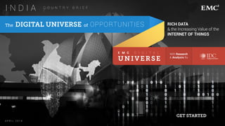 -----------
-----------
The DIGITAL UNIVERSE of OPPORTUNITIES
A P R I L 2 0 1 4
With Research
& Analysis By
E M C D I G I T A L
UNIVERSE
RICH DATA
& the Increasing Value of the
INTERNET OF THINGS
C O U N T R Y B R I E F
I N D I A
GET STARTED
 