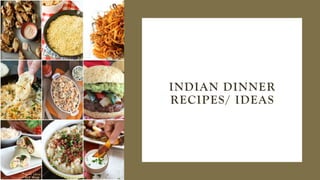 INDIAN DINNER
RECIPES/ IDEAS
 