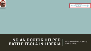 INDIAN DOCTOR HELPED 
BATTLE EBOLA IN LIBERIA 
Madurai-Based Medico Spent 5 
Weeks In Camp 
 
