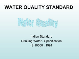 WATER QUALITY STANDARD
Indian Standard
Drinking Water - Specification
IS 10500 : 1991
 