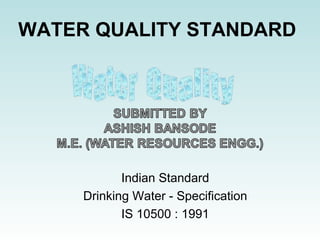 WATER QUALITY STANDARD
Indian Standard
Drinking Water - Specification
IS 10500 : 1991
 