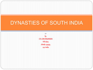BY
by.
CH. GIRI SRUNEESH
VIIIclass,
chirala-523155,
a.p. india
DYNASTIES OF SOUTH INDIA
 