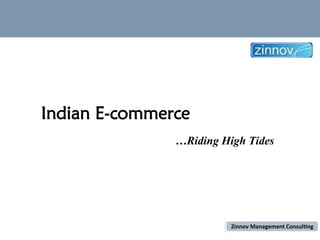 Indian E-commerce
                                                                                …Riding High Tides




This report is solely for the use of Zinnov Client and Zinnov Personnel. No Part
of it may be quoted, circulated or reproduced for distribution outside the client         Zinnov Management Consulting
organization without prior written approval from Zinnov
 