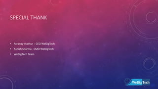 SPECIAL THANKS
• Paranay mathur : CEO at WeDigTech
• Ashish Sharma: CMO at WeDigTech
• WeDigTech Team
 