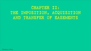 Khakare Vikas
CHAPTER II:
THE IMPOSITION, ACQUISITION
AND TRANSFER OF EASEMENTS
 