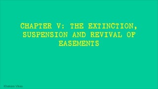 Khakare Vikas
CHAPTER V: THE EXTINCTION,
SUSPENSION AND REVIVAL OF
EASEMENTS
 