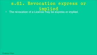 Khakare Vikas
s.61. Revocation express or
implied
• The revocation of a Licence may be express or implied.
 
