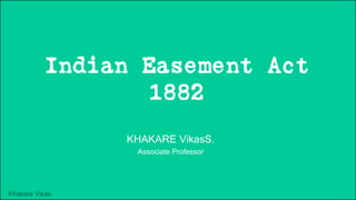 Khakare Vikas
Indian Easement Act
1882
KHAKARE VikasS.
Associate Professor
 