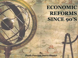 Economic Reforms since 90’s By, Parth Purohit-DurvaShastri 