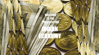 INDIAN
ECONOMY
WELCOME
TO THE
PRESENTATION
 