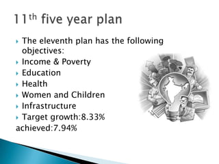  The eleventh plan has the following
  objectives:
 Income & Poverty
 Education
 Health
 Women and Children
 Infrastructure
 Target growth:8.33%
achieved:7.94%
 