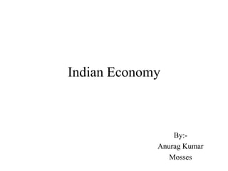 Indian Economy



                 By:-
             Anurag Kumar
                Mosses
 