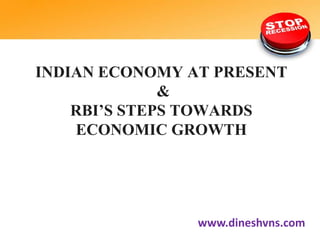 INDIAN ECONOMY AT PRESENT
&
RBI’S STEPS TOWARDS
ECONOMIC GROWTH

www.dineshvns.com

 