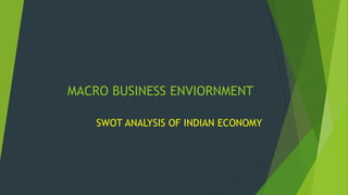 MACRO BUSINESS ENVIORNMENT
SWOT ANALYSIS OF INDIAN ECONOMY

 