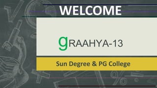 WELCOME

gRAAHYA-13
Sun Degree & PG College

 