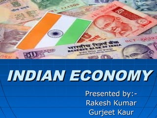 INDIAN ECONOMYINDIAN ECONOMY
Presented by:-Presented by:-
Rakesh KumarRakesh Kumar
Gurjeet KaurGurjeet Kaur
 