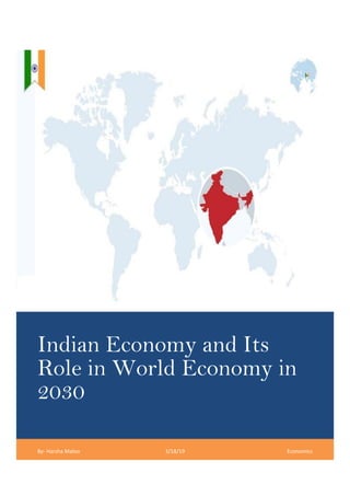 Indian Economy and Its
Role in World Economy in
2030
By- Harsha Maloo 3/18/19 Economics
 