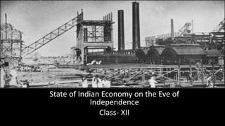 State of Indian Economy on the Eve of
Independence
Class- XII
 
