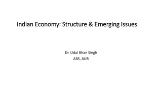 Indian Economy: Structure & Emerging Issues
Dr. Udai Bhan Singh
ABS, AUR
 