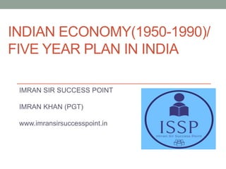 INDIAN ECONOMY(1950-1990)/
FIVE YEAR PLAN IN INDIA
IMRAN SIR SUCCESS POINT
IMRAN KHAN (PGT)
www.imransirsuccesspoint.in
 
