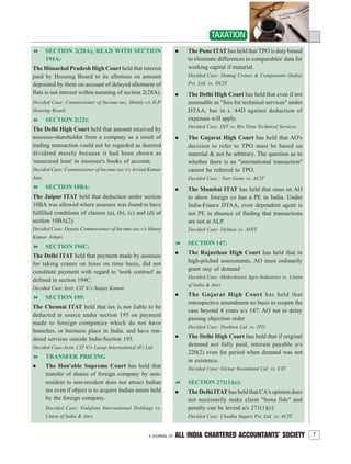 7A JOURNAL OF ALL INDIA CHARTERED ACCOUNTANTS’ SOCIETY
TAXATION
SECTION 2(28A), READ WITH SECTION
194A:
The Himachal Pradesh High Court held that interest
paid by Housing Board to its allottees on amount
deposited by them on account of delayed allotment of
flats is not interest within meaning of section 2(28A).
Decided Case: Commissioner of Income-tax, Shimla v/s H.P.
Housing Board.
SECTION 2(22):
The Delhi High Court held that amount received by
assessee-shareholder from a company as a result of
trading transaction could not be regarded as deemed
dividend merely because it had been shown as
'unsecured loan' in assessee's books of account.
Decided Case: Commissioner of Income-tax v/s Arvind Kumar
Jain.
SECTION 10BA:
The Jaipur ITAT held that deduction under section
10BA was allowed where assessee was found to have
fulfilled conditions of clauses (a), (b), (c) and (d) of
section 10BA(2).
Decided Case: Deputy Commissioner of Income-tax v/s Manoj
Kumar Johari.
SECTION 194C:
The Delhi ITAT held that payment made by assessee
for taking cranes on lease on time basis, did not
constitute payment with regard to 'work contract' as
defined in section 194C.
Decided Case:Asstt. CIT v/s Sanjay Kumar.
SECTION 195:
The Chennai ITAT held that tax is not liable to be
deducted at source under section 195 on payment
made to foreign companies which do not have
branches, or business place in India, and have ren-
dered services outside India-Section 195.
Decided Case:Asstt. CIT v/s Leaap International (P.) Ltd.
TRANSFER PRICING
The Hon'able Supreme Court has held that
transfer of shares of foreign company by non-
resident to non-resident does not attract Indian
tax even if object is to acquire Indian assets held
by the foreign company.
Decided Case: Vodafone International Holdings vs.
Union of India & Anrs
The Pune ITAT has held that TPO is duty bound
to eliminate differences in comparables' data for
working capital if material.
Decided Case: Demag Cranes & Components (India)
Pvt. Ltd. vs. DCIT
The Delhi High Court has held that even if not
assessable as "fees for technical services" under
DTAA, bar in s. 44D against deduction of
expenses will apply.
Decided Case: DIT vs. Rio Tinto Technical Services
The Gujarat High Court has held that AO's
decision to refer to TPO must be based on
material & not be arbitrary. The question as to
whether there is an "international transaction"
cannot be referred to TPO.
Decided Case : Veer Gems vs. ACIT
The Mumbai ITAT has held that onus on AO
to show foreign co has a PE in India. Under
India-France DTAA, even dependent agent is
not PE in absence of finding that transactions
are not at ALP.
Decided Case: Delmas vs. ADIT
SECTION 147:
The Rajasthan High Court has held that in
high-pitched assessments, AO must ordinarily
grant stay of demand
Decided Case :Maheshwari Agro Industries vs. Union
of India & Anrs
The Gujarat High Court has held that
retrospective amendment no basis to reopen the
case beyond 4 years u/s 147. AO not to delay
passing objection order
Decided Case: Doshion Ltd. vs. ITO
The Delhi High Court has held that if original
demand not fully paid, interest payable u/s
220(2) even for period when demand was not
in existence.
Decided Case: Girnar Investment Ltd. vs. CIT
SECTION 271(1)(c):
The Delhi ITAT has held that CA's opinion does
not necessarily make claim "bona fide" and
penalty can be levied u/s 271(1)(c)
Decided Case: Chadha Sugars Pvt. Ltd. vs. ACIT
 
