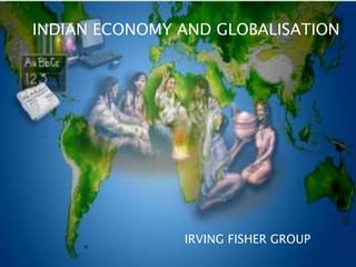 INDIAN ECONOMY AND GLOBALISATION




               IRVING FISHER GROUP
 