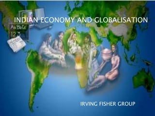 IRVING FISHER GROUP
INDIAN ECONOMY AND GLOBALISATION
 
