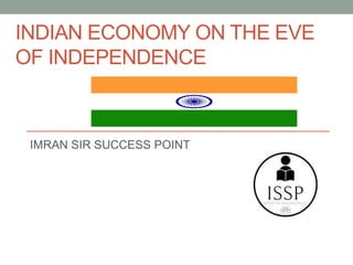 INDIAN ECONOMY ON THE EVE
OF INDEPENDENCE
IMRAN SIR SUCCESS POINT
 