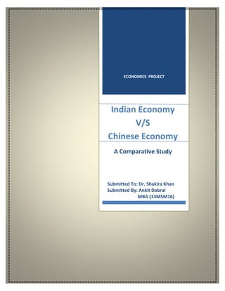 ECONOMICS PROJECT
Indian Economy
V/S
Chinese Economy
A Comparative Study
Submitted To: Dr. Shakira Khan
Submitted By: Ankit Dabral
MBA (13MSM16)
 