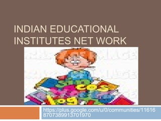 INDIAN EDUCATIONAL
INSTITUTES NET WORK
https://plus.google.com/u/0/communities/11616
8707389913701970
 