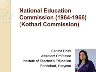 National Education
Commission (1964-1966)
(Kothari Commission)
Garima Bhati
Assistant Professor
Institute of Teacher’s Education
Faridabad, Haryana
 
