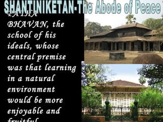 PATHA
BHAVAN, the
school of his
ideals, whose
central premise
was that learning
in a natural
environment
would be more
enjoyable and
 
