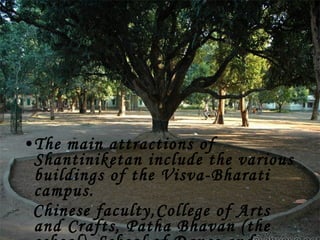 •The main attractions of
 Shantiniketan include the various
 buildings of the Visva-Bharati
 campus.
 Chinese faculty,College of Arts
 and Crafts, Patha Bhavan (the
 
