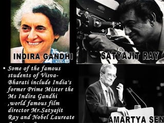 • Some of the famous
  students of Visva-
  Bharati include India's
  former Prime Mister the
  Ms Indira Gandhi
  ,world famous film
  director Mr.Satyajit
  Ray and Nobel Laureate
 