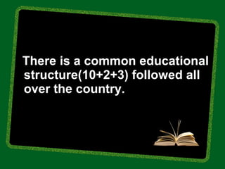 There is a common educational
structure(10+2+3) followed all
over the country.
 