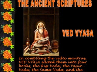 In compiling the vedic mantras,
VED VYASA edited them into four
books, the Rig-Veda, the Yajur-
Veda, the Sama-Veda, and the
 