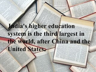 India's higher education
system is the third largest in
the world, after China and the
United States.
 