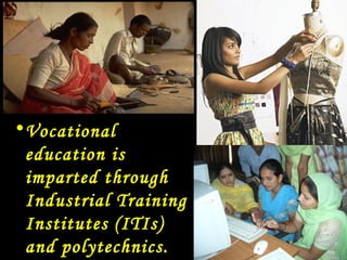 • Vocational
  education is
  imparted through
  Industrial Training
  Institutes (ITIs)
  and polytechnics.
 