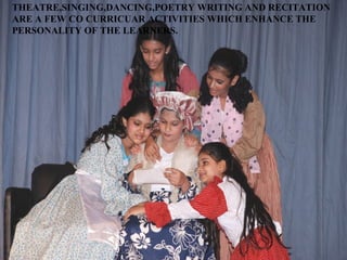 THEATRE,SINGING,DANCING,POETRY WRITING AND RECITATION
ARE A FEW CO CURRICUAR ACTIVITIES WHICH ENHANCE THE
PERSONALITY OF THE LEARNERS.
 