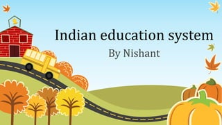 Indian education system
By Nishant
 