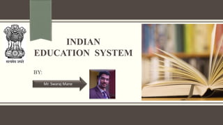 INDIAN
EDUCATION SYSTEM
BY:
Mr. Swaraj Mane
 