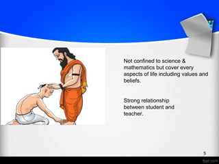 Not confined to science &
mathematics but cover every
aspects of life including values and
beliefs.
Strong relationship
between student and
teacher.
5
 