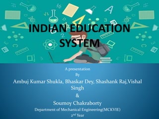 A presentation
By
Ambuj Kumar Shukla, Bhaskar Dey, Shashank Raj,Vishal
Singh
&
Soumoy Chakraborty
Department of Mechanical Engineering(MCKVIE)
2nd Year
 